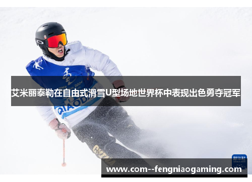 艾米丽泰勒在自由式滑雪U型场地世界杯中表现出色勇夺冠军