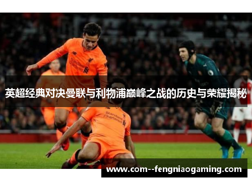 英超经典对决曼联与利物浦巅峰之战的历史与荣耀揭秘 英超经典对决曼联与利物浦巅峰之战的历史与荣耀揭秘