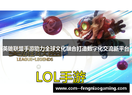 英雄联盟手游助力全球文化融合打造数字化交流新平台 英雄联盟手游助力全球文化融合打造数字化交流新平台