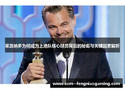 莱昂纳多为何成为上港队核心球员背后的秘密与关键因素解析 莱昂纳多为何成为上港队核心球员背后的秘密与关键因素解析