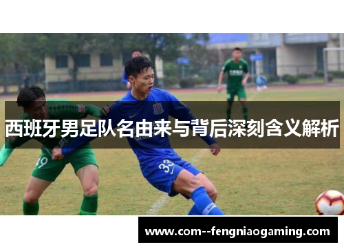 西班牙男足队名由来与背后深刻含义解析