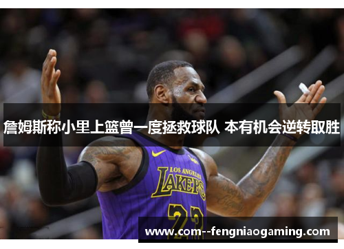 詹姆斯称小里上篮曾一度拯救球队 本有机会逆转取胜 詹姆斯称小里上篮曾一度拯救球队 本有机会逆转取胜