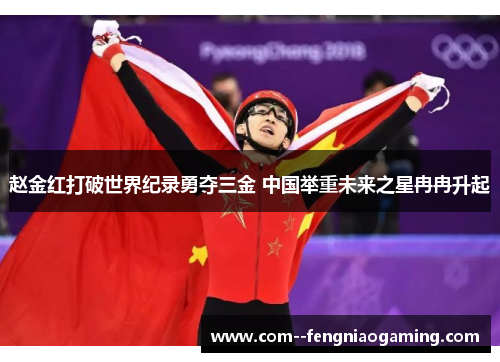 赵金红打破世界纪录勇夺三金 中国举重未来之星冉冉升起