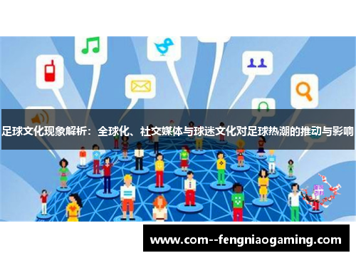 足球文化现象解析:全球化、社交媒体与球迷文化对足球热潮的推动与影响 足球文化现象解析:全球化、社交媒体与球迷文化对足球热潮的推动与影响