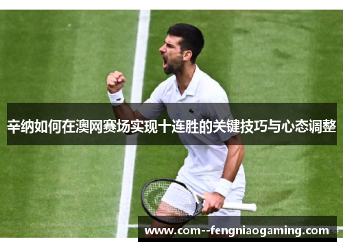 辛纳如何在澳网赛场实现十连胜的关键技巧与心态调整 辛纳如何在澳网赛场实现十连胜的关键技巧与心态调整