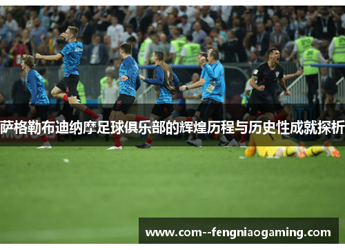 萨格勒布迪纳摩足球俱乐部的辉煌历程与历史性成就探析 萨格勒布迪纳摩足球俱乐部的辉煌历程与历史性成就探析