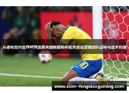 从德布劳内世界杯预选赛关键数据解析胜负背后逻辑球队运转与战术价值