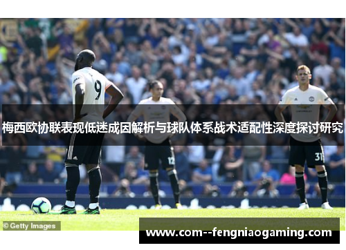 梅西欧协联表现低迷成因解析与球队体系战术适配性深度探讨研究