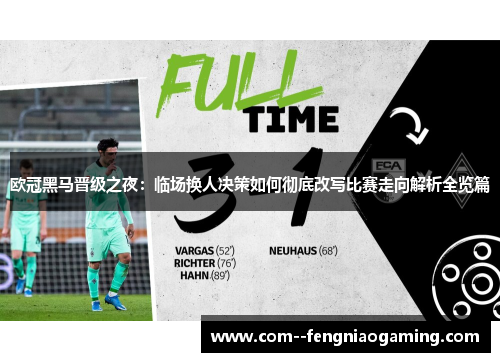 欧冠黑马晋级之夜：临场换人决策如何彻底改写比赛走向解析全览篇