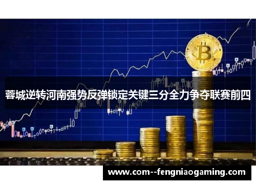 蓉城逆转河南强势反弹锁定关键三分全力争夺联赛前四 蓉城逆转河南强势反弹锁定关键三分全力争夺联赛前四