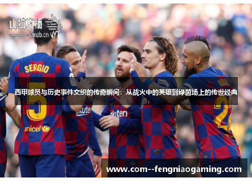 西甲球员与历史事件交织的传奇瞬间：从战火中的英雄到绿茵场上的传世经典