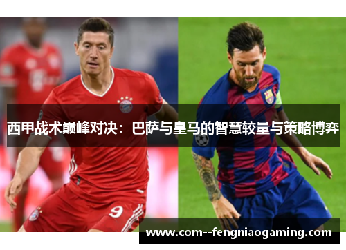 西甲战术巅峰对决：巴萨与皇马的智慧较量与策略博弈
