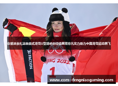 谷爱凌崇礼站自由式滑雪U型场地创佳绩展现非凡实力助力中国滑雪运动腾飞