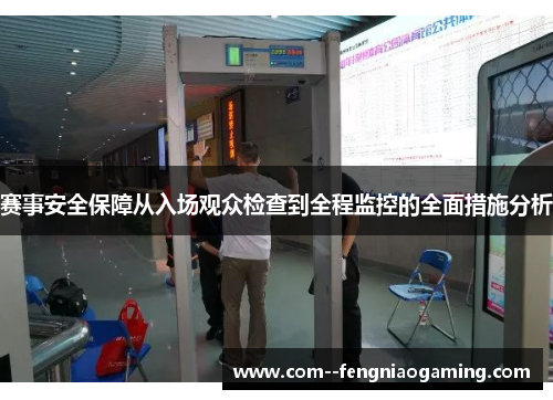 赛事安全保障从入场观众检查到全程监控的全面措施分析