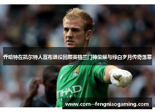 乔哈特在凯尔特人宣布退役回顾英格兰门神荣耀与绿白岁月传奇落幕