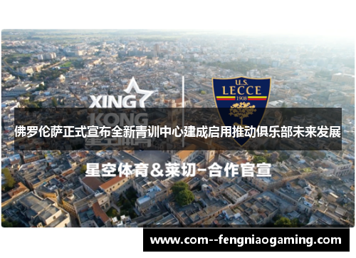 佛罗伦萨正式宣布全新青训中心建成启用推动俱乐部未来发展