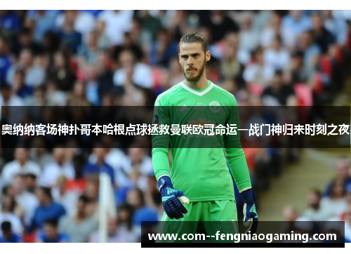 奥纳纳客场神扑哥本哈根点球拯救曼联欧冠命运一战门神归来时刻之夜