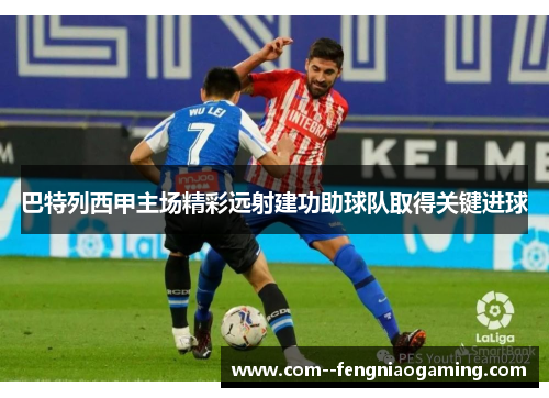 巴特列西甲主场精彩远射建功助球队取得关键进球