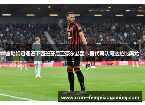 富勒姆迅速签下西班牙后卫豪尔赫昆卡替代离队阿达拉比奥尤