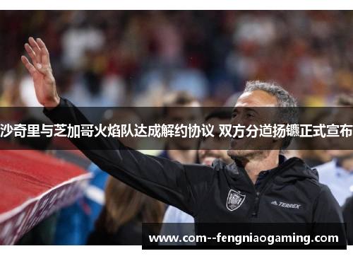 沙奇里与芝加哥火焰队达成解约协议 双方分道扬镳正式宣布 沙奇里与芝加哥火焰队达成解约协议 双方分道扬镳正式宣布