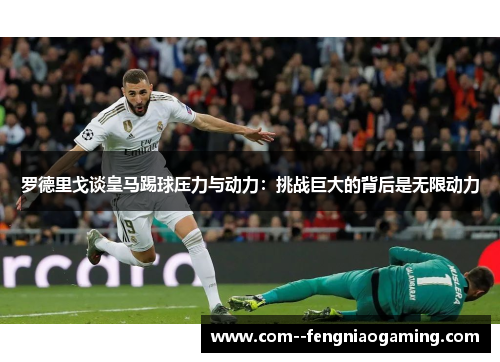 罗德里戈谈皇马踢球压力与动力:挑战巨大的背后是无限动力 罗德里戈谈皇马踢球压力与动力:挑战巨大的背后是无限动力