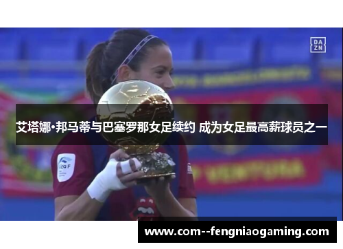 艾塔娜·邦马蒂与巴塞罗那女足续约 成为女足最高薪球员之一