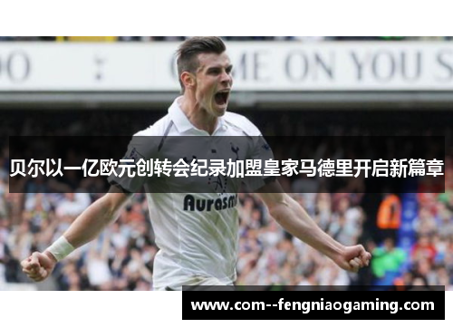 贝尔以一亿欧元创转会纪录加盟皇家马德里开启新篇章