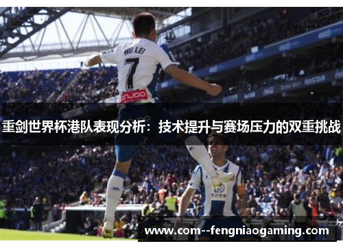 重剑世界杯港队表现分析：技术提升与赛场压力的双重挑战