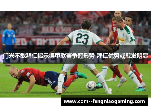 门兴不敌拜仁揭示德甲联赛争冠形势 拜仁优势或愈发明显