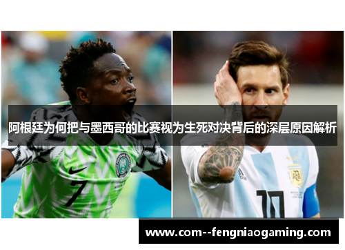 阿根廷为何把与墨西哥的比赛视为生死对决背后的深层原因解析