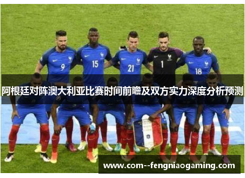 阿根廷对阵澳大利亚比赛时间前瞻及双方实力深度分析预测