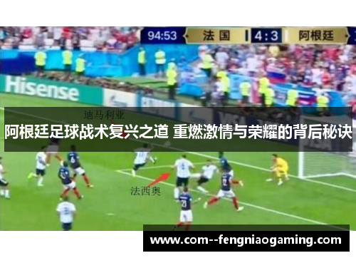 阿根廷足球战术复兴之道 重燃激情与荣耀的背后秘诀