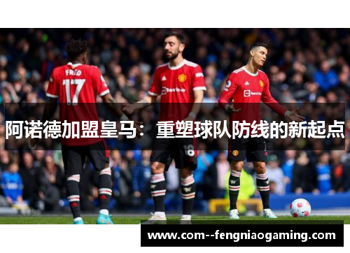 阿诺德加盟皇马：重塑球队防线的新起点