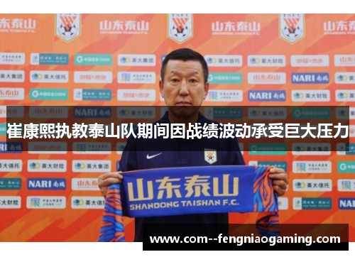 崔康熙执教泰山队期间因战绩波动承受巨大压力