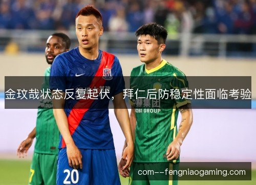 金玟哉状态反复起伏，拜仁后防稳定性面临考验