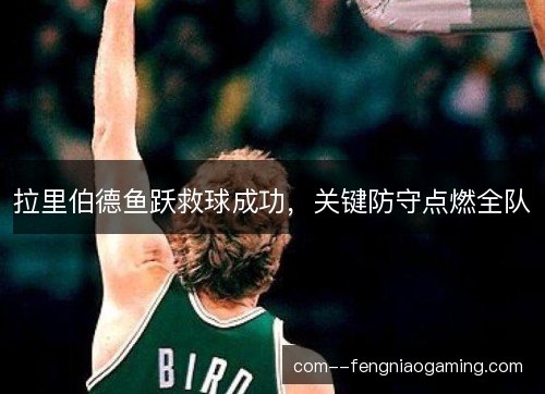 拉里伯德鱼跃救球成功，关键防守点燃全队
