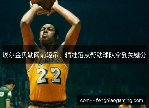 埃尔金贝勒网前轻吊，精准落点帮助球队拿到关键分